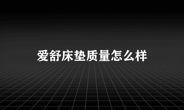 爱舒床垫质量怎么样