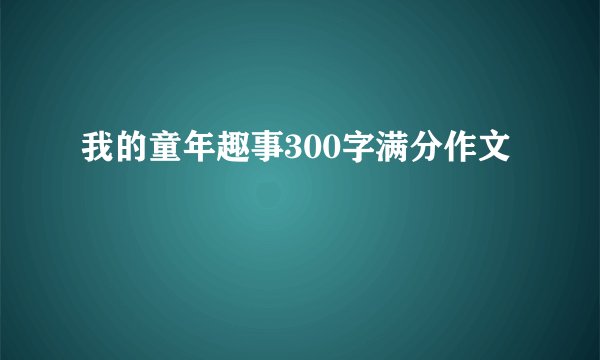 我的童年趣事300字满分作文
