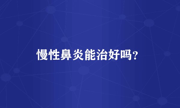 慢性鼻炎能治好吗?