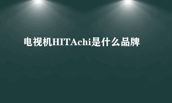 电视机HITAchi是什么品牌