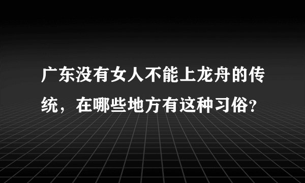 广东没有女人不能上龙舟的传统,在哪些地方有这种习俗?
