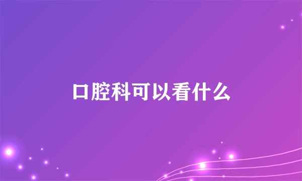口腔科可以看什么