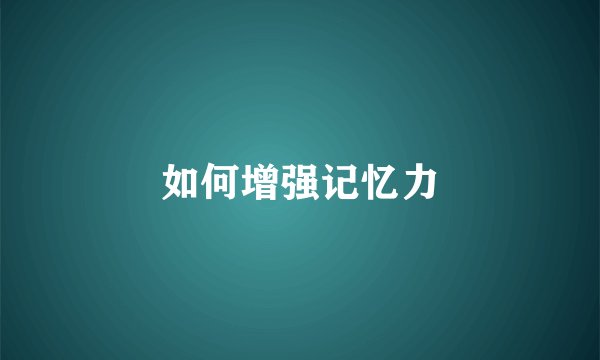 如何增强记忆力