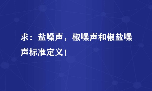求：盐噪声，椒噪声和椒盐噪声标准定义！