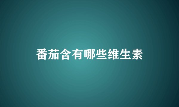 番茄含有哪些维生素