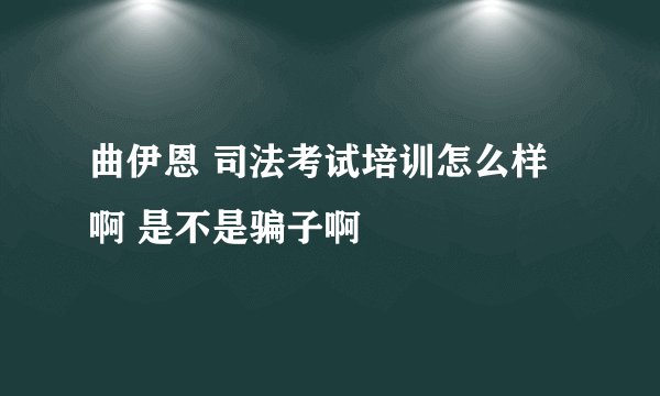 曲伊恩 司法考试培训怎么样啊 是不是骗子啊