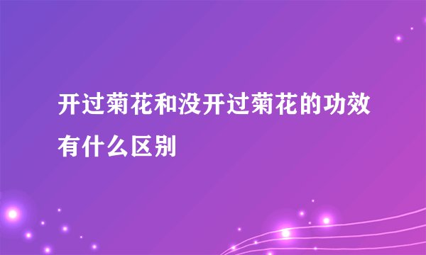 开过菊花和没开过菊花的功效有什么区别