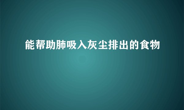 能帮助肺吸入灰尘排出的食物