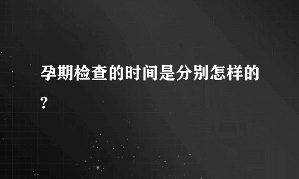 孕期检查的时间是分别怎样的?