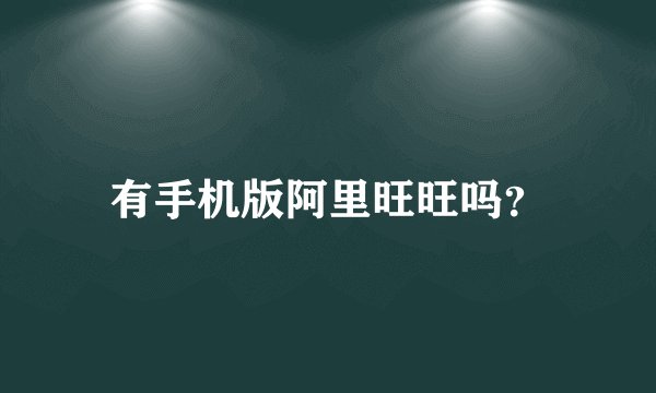 有手机版阿里旺旺吗？