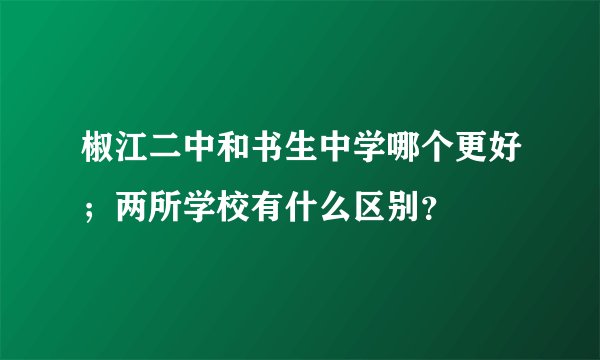 椒江二中和书生中学哪个更好;两所学校有什么区别?