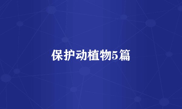保护动植物5篇