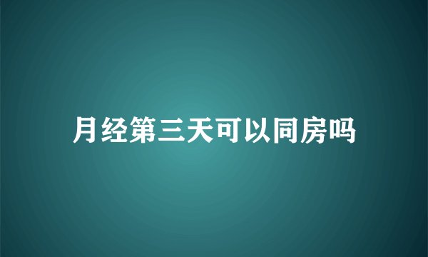月经第三天可以同房吗