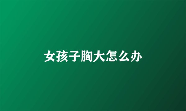 女孩子胸大怎么办