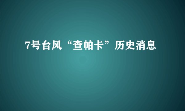 7号台风“查帕卡”历史消息