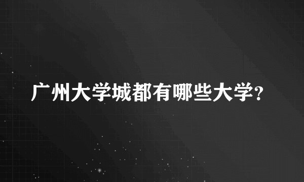 广州大学城都有哪些大学？
