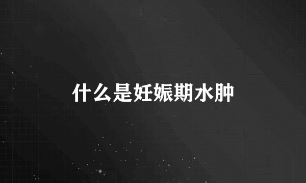 什么是妊娠期水肿