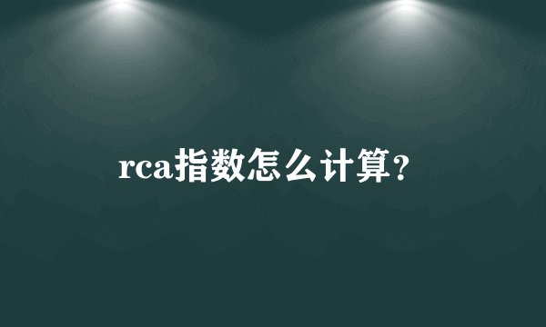 rca指数怎么计算？
