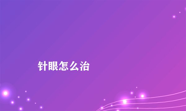 
    针眼怎么治
  