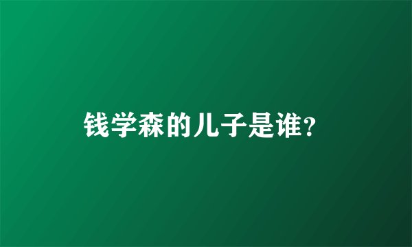钱学森的儿子是谁？