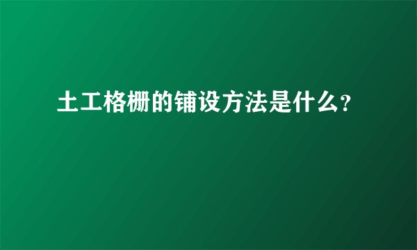 土工格栅的铺设方法是什么？