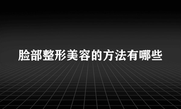 脸部整形美容的方法有哪些