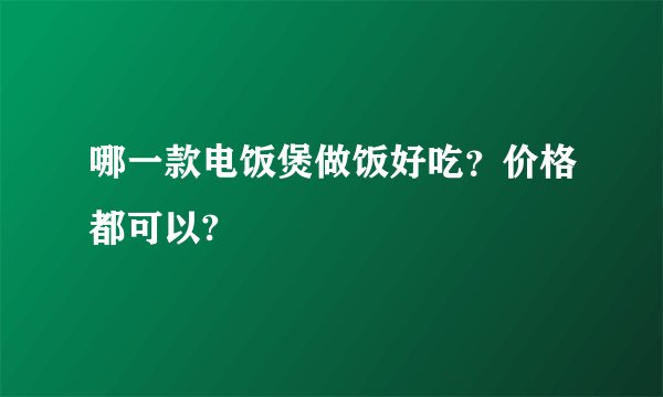 哪一款电饭煲做饭好吃？价格都可以?