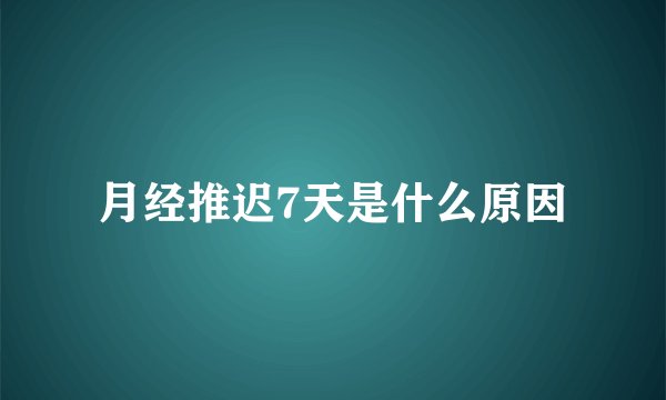 月经推迟7天是什么原因