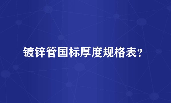 镀锌管国标厚度规格表？