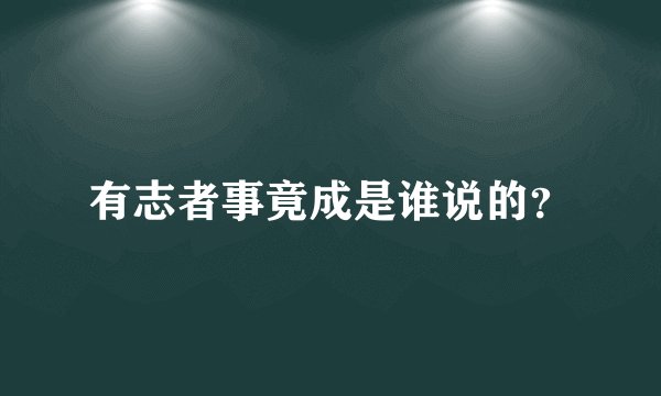 有志者事竟成是谁说的？