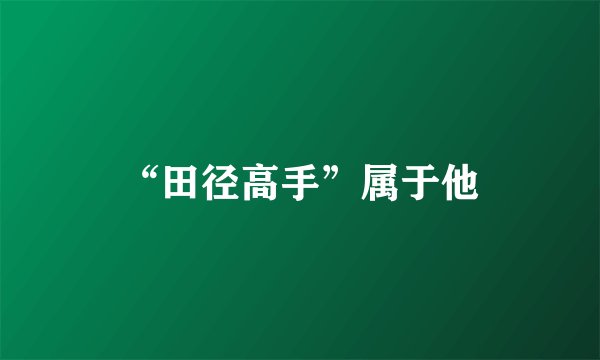 “田径高手”属于他