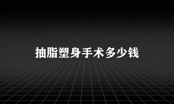 抽脂塑身手术多少钱