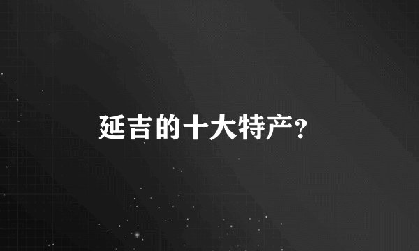 延吉的十大特产？