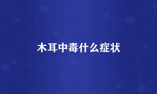 木耳中毒什么症状