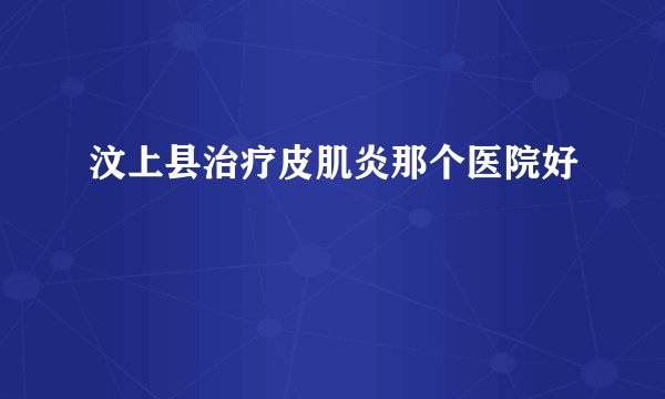 汶上县治疗皮肌炎那个医院好