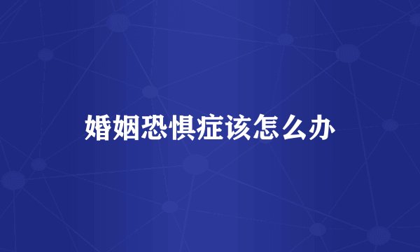 婚姻恐惧症该怎么办
