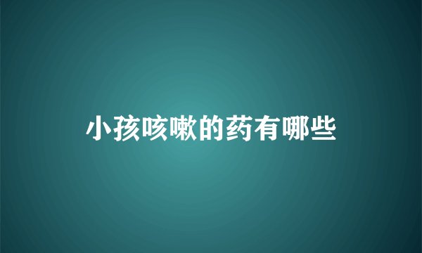 小孩咳嗽的药有哪些