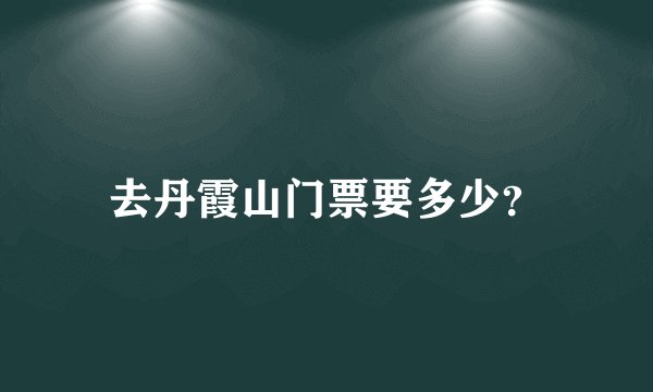 去丹霞山门票要多少？