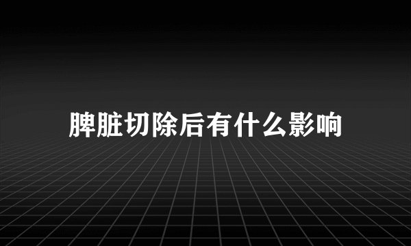 脾脏切除后有什么影响