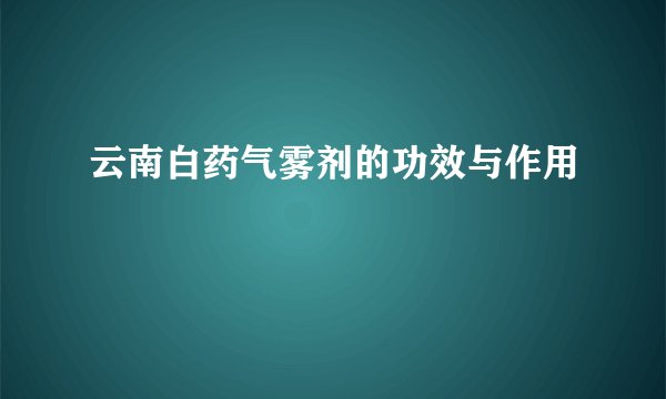 云南白药气雾剂的功效与作用