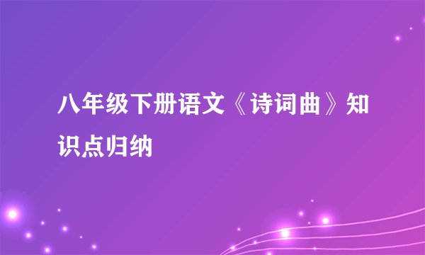 八年级下册语文《诗词曲》知识点归纳