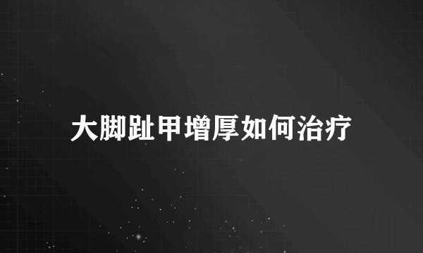 大脚趾甲增厚如何治疗