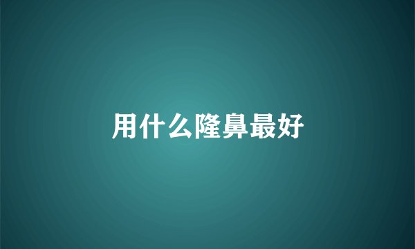 用什么隆鼻最好