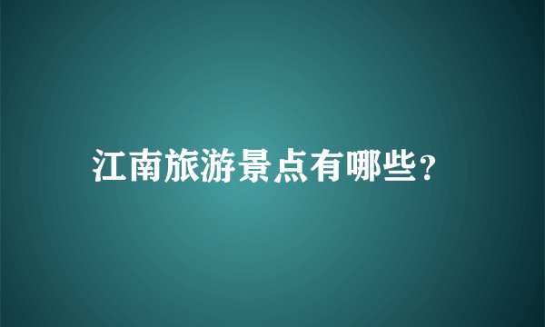 江南旅游景点有哪些?