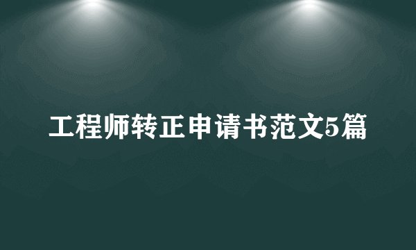 工程师转正申请书范文5篇