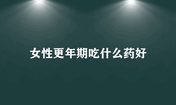女性更年期吃什么药好