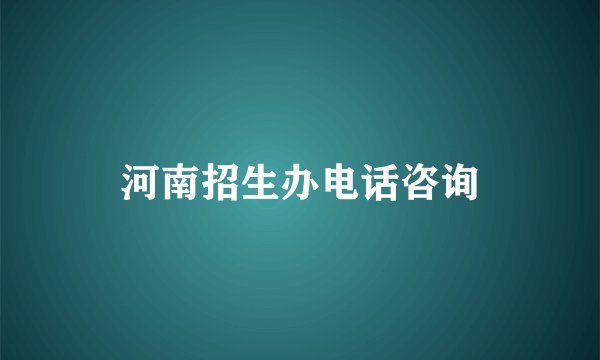 河南招生办电话咨询