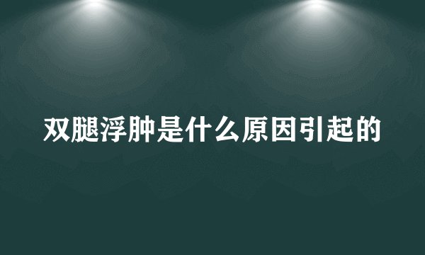 双腿浮肿是什么原因引起的
