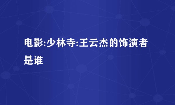 电影:少林寺:王云杰的饰演者是谁