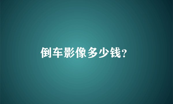 倒车影像多少钱？
